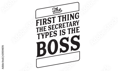 The first thing the secretary types is the boss.