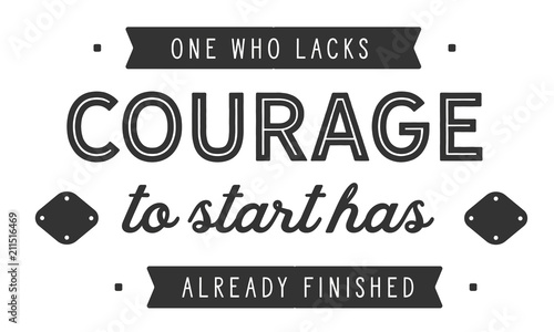 One who lacks courage to start has already finished