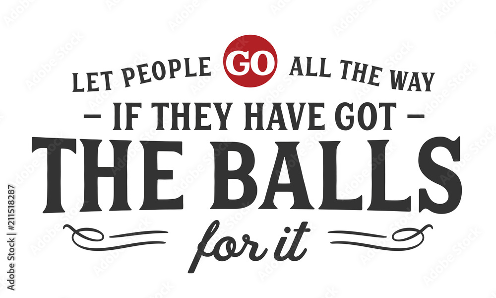 Let people go all the way if they have got the balls for it.