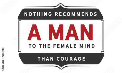 Nothing recommends a man to the female mind than courage.