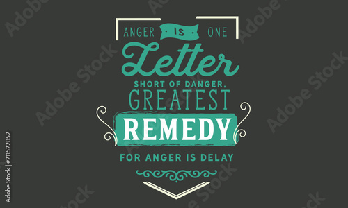 Anger is one letter short of danger, Greatest remedy for anger is delay