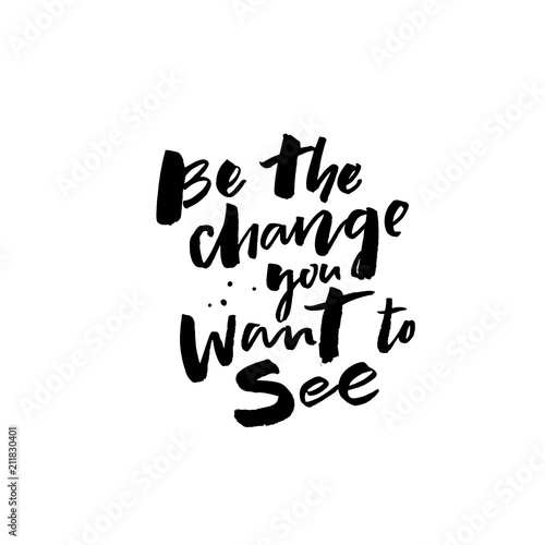 Be the change you want to see. Inspirational positive quote for posters and cards. Motivational saying, brushcalligraphy inscription