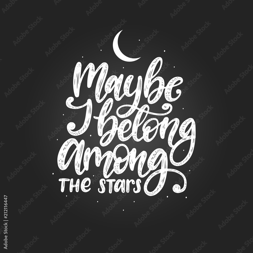 Maybe I Belong Among The Stars, hand lettering.Vector calligraphy illustration. Inspirational romantic poster, card etc. Maybe I Belong Among The Stars, hand lettering.Vector calligraphy illustration. Inspirational romantic poster, card etc.