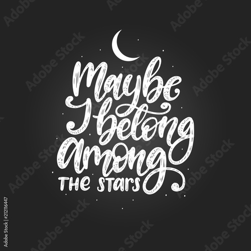 Maybe I Belong Among The Stars  hand lettering.Vector calligraphy illustration. Inspirational romantic poster  card etc.