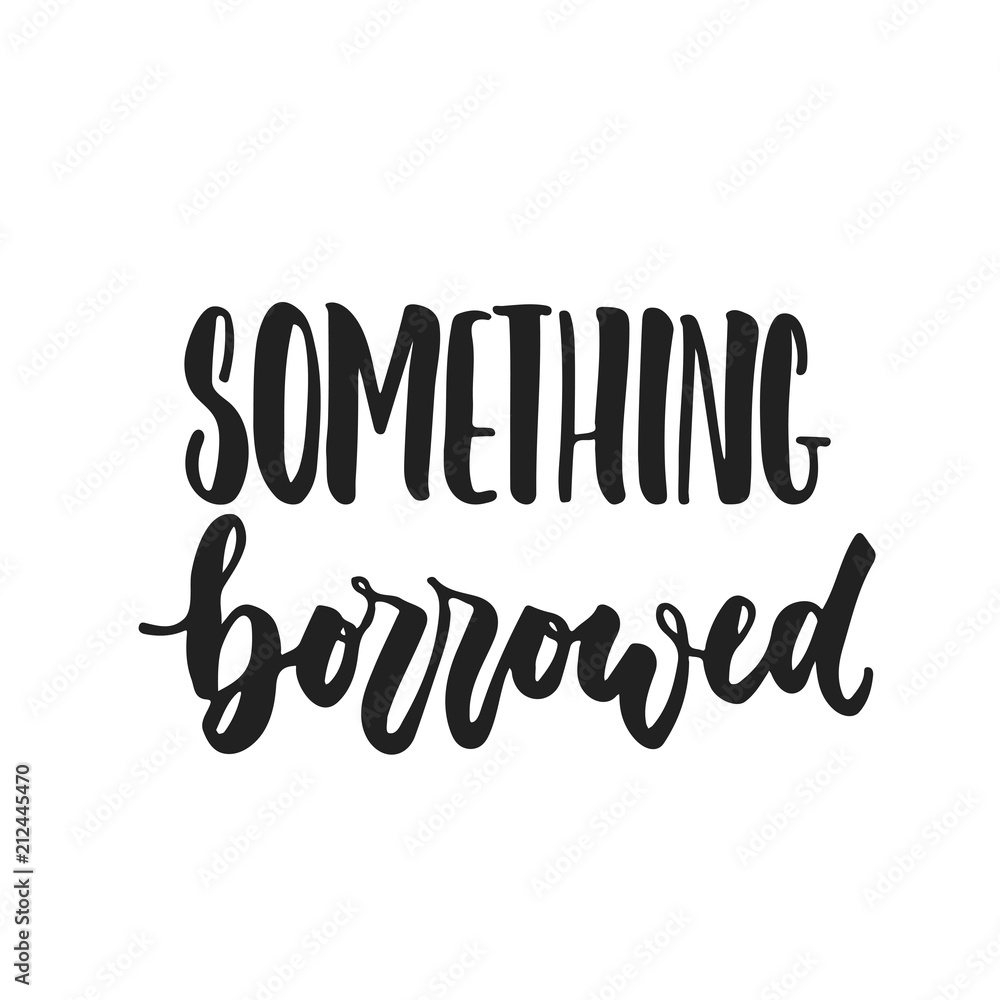 Something borrowed- hand drawn wedding romantic lettering phrase isolated on the white background. Fun brush ink vector calligraphy quote for invitations, greeting cards design, photo overlays.