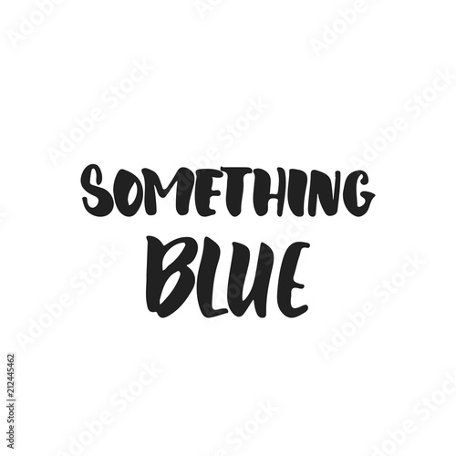 Something blue - hand drawn wedding romantic lettering phrase isolated on the white background. Fun brush ink vector calligraphy quote for invitations, greeting cards design, photo overlays.