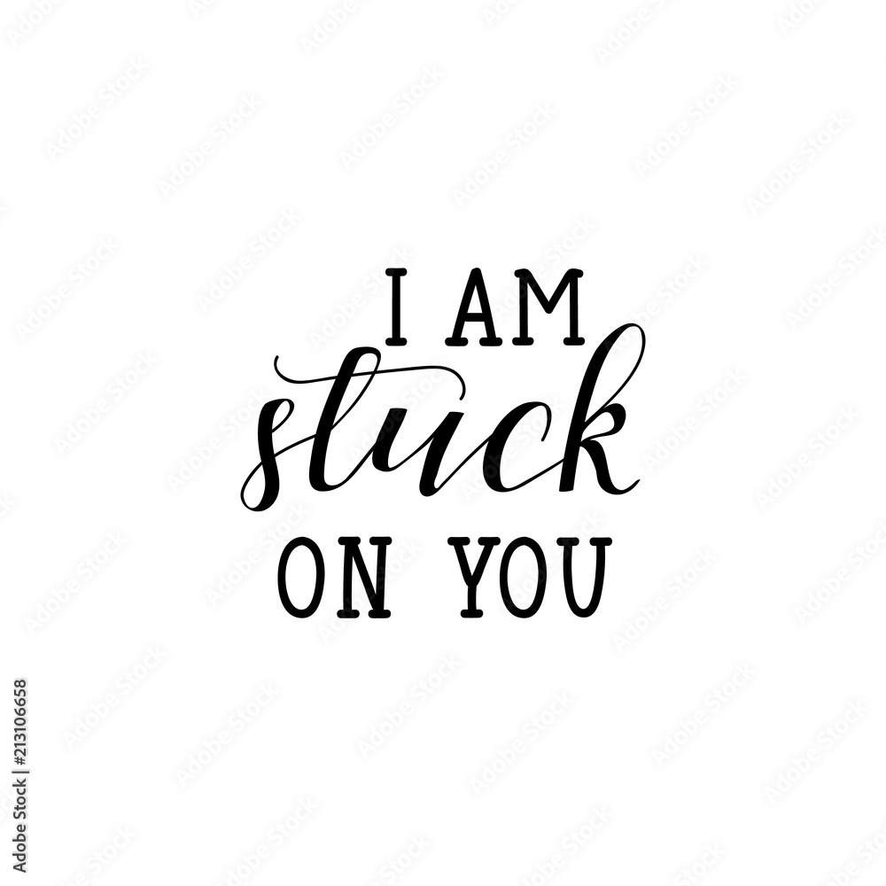 I am stuck on you. Lettering. Romantic quote. calligraphy vector illustration.
