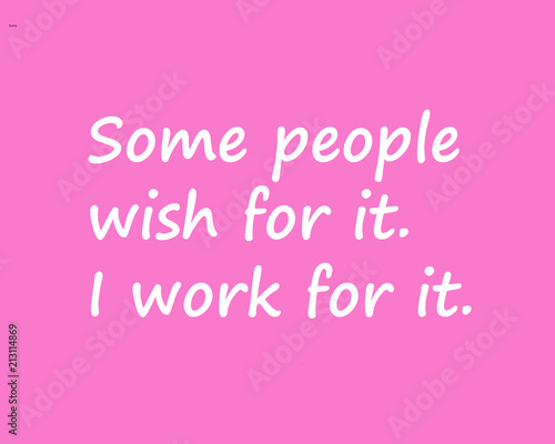 Lifestyle quote:  Some people wish for it, I work for it
