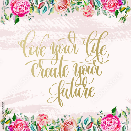 love your life create your future - hand lettering text on brush