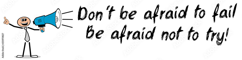 Don´t be afraid to fail. Be afraid not to try! Don´t be afraid to fail. Be afraid not to try!