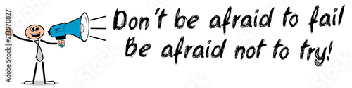 Don´t be afraid to fail. Be afraid not to try! 