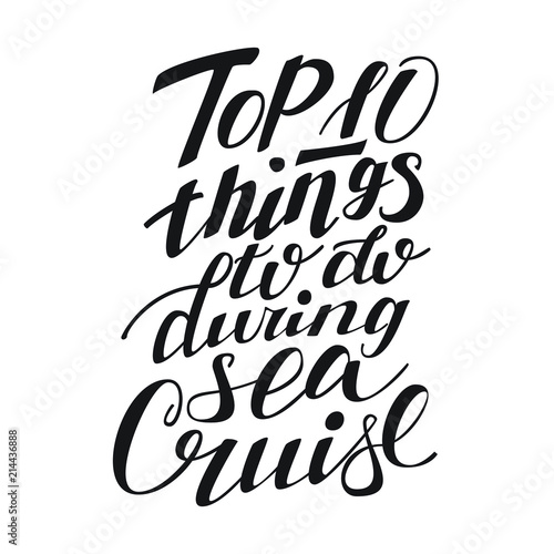Top 10 things to do during sea cruise. Hand-lettered calligraphy phrase for your poster, travel or vacation blog, card or ad. Isolated on white background
