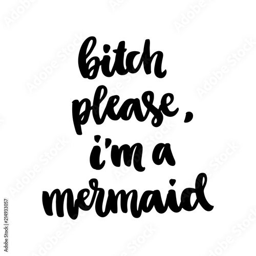 The hand-drawing ink quote: "Bitch please, I am mermaid" in a trendy calligraphic style, on a white background. It can be used for card, mug, poster, t-shirts, phone case etc.
