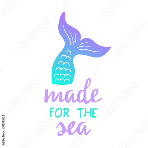 Made for the sea quote, mermaid tail vector graphic illustration. Hand drawn teal, turquoise, blue and purple, violet mermaid, fish tail with hand writing.