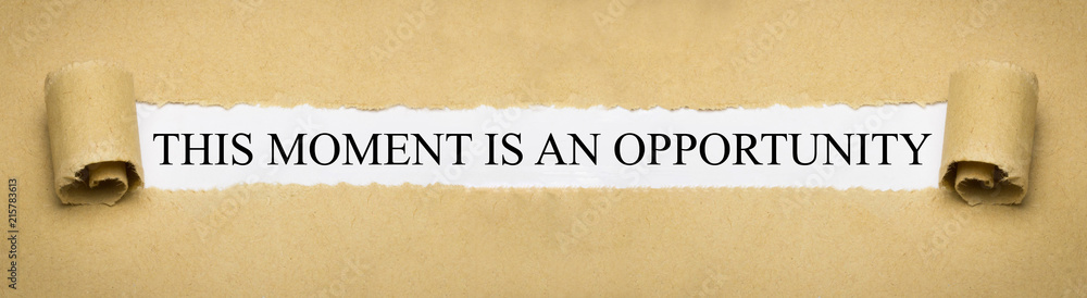 This moment is an opportunity This moment is an opportunity