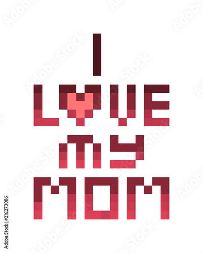 I love my mom, mother's day/birthday celebration card with nice words from daughter or son. 8 bit pixel art font quote  isolated on white background. Poster, postcard, t-shirt, notebook cover print.