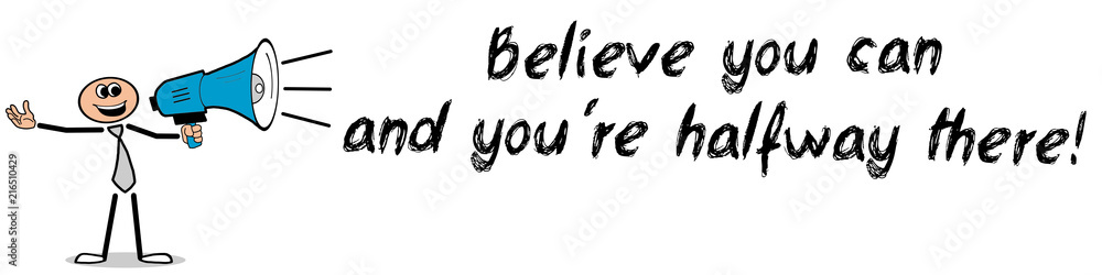 Believe you can and you're halfway there! Believe you can and you're halfway there!