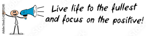 Live life to the fullest on focus on the positive 