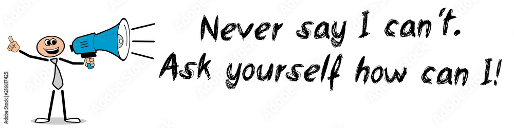 Never say I can´t. Ask yourself how can I! Never say I can´t. Ask yourself how can I!