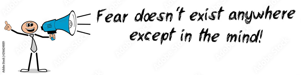 Fear doesn´t exist anywhere except in the mind!