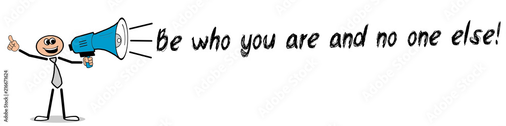 Be who you are and no one else! Be who you are and no one else!