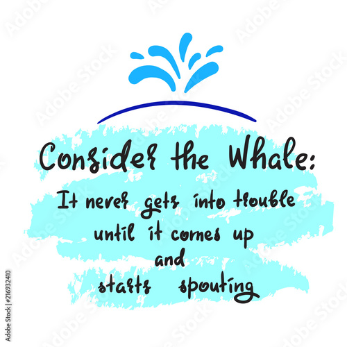 Consider the whale  It never gets into trouble until it comes up and starts spouting - simple inspire and motivational quote. Print for inspirational poster  t-shirt  bag  cups  card  flyer  sticker