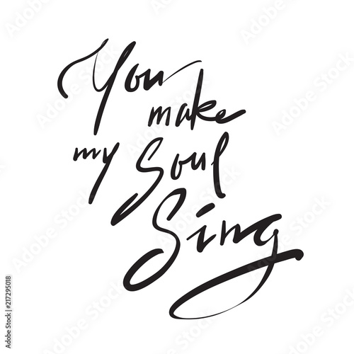 You make my Soul Sing - simple inspire and motivational love quote. Hand drawn beautiful lettering. Print for inspirational poster, t-shirt, bag, cups, Valentines Day card, flyer, sticker, badge