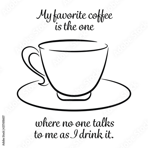 My favorite coffee is the one where no one talks to me as I drink it. 