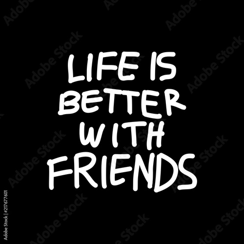 Life is better with friends...
