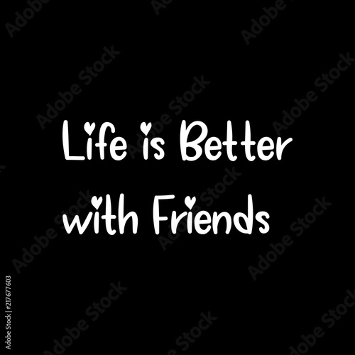 Life is better with friends...