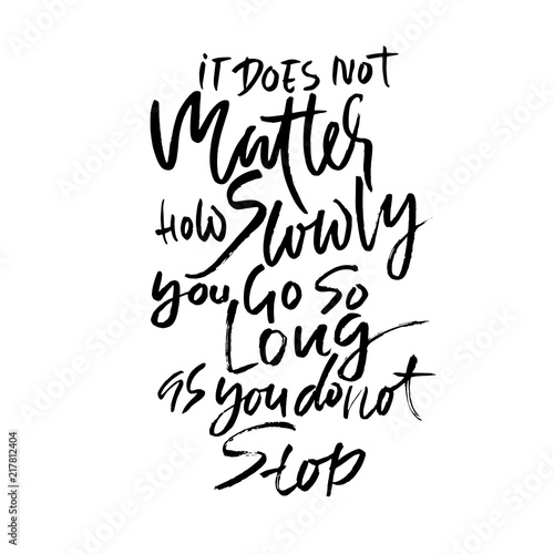 It does not matters how slowly you go so long as you do not stop. Hand drawn dry brush lettering. Ink illustration. Modern calligraphy phrase. Vector illustration.