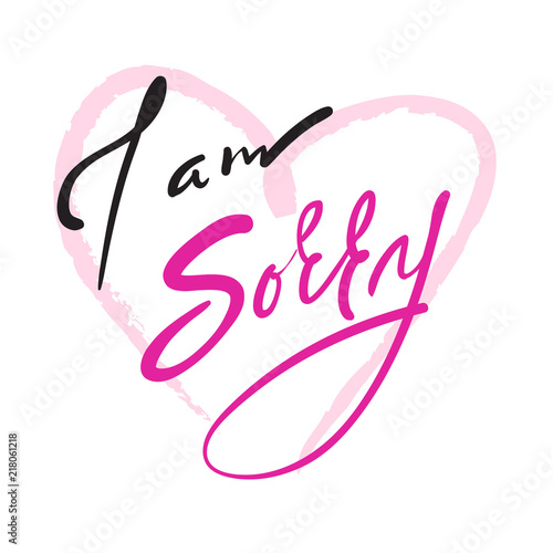 I am sorry -  emotional love quote. Hand drawn beautiful lettering. Print for inspirational poster, t-shirt, bag, cups, Valentines Day card, flyer, sticker, badge. Elegant vector sign