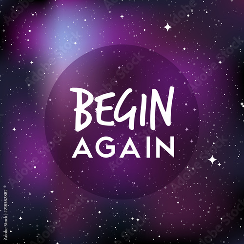 Star universe background. Quote: "Begin again". Concept of galaxy, space, cosmos, nebula, space dust. Vector illustration