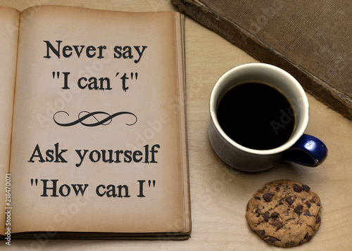 Never say I can´t. Ask yourself how can I