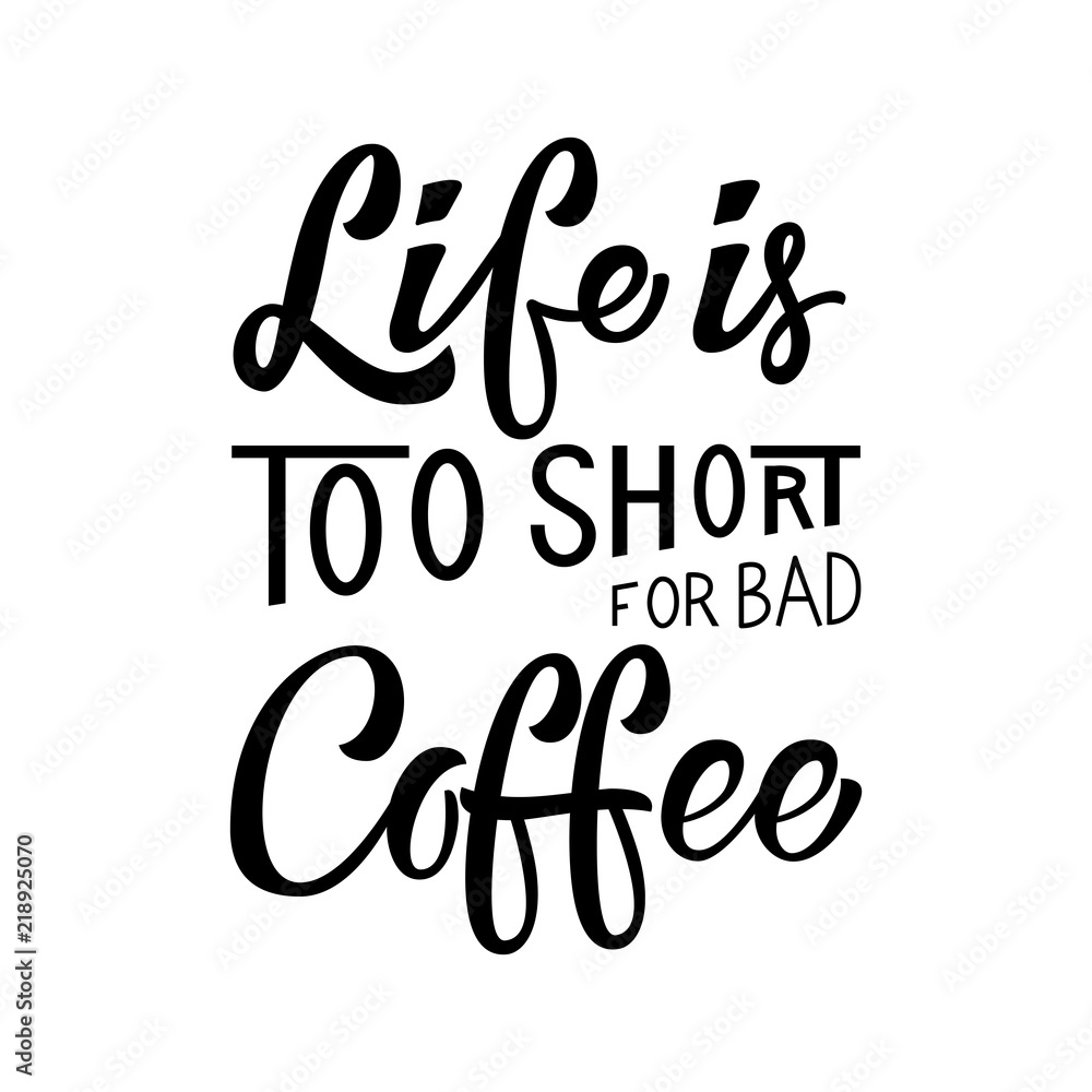 Life is Too Short For Bad Coffee inscription. Vector hand lettered phrase.
