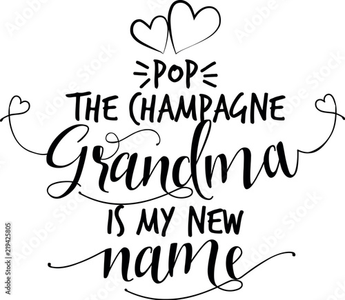 Pop the champagne, Grandma is my new name. - funny vector quotes. Good for Mother's day gift or scrap booking, posters, textiles, gifts.