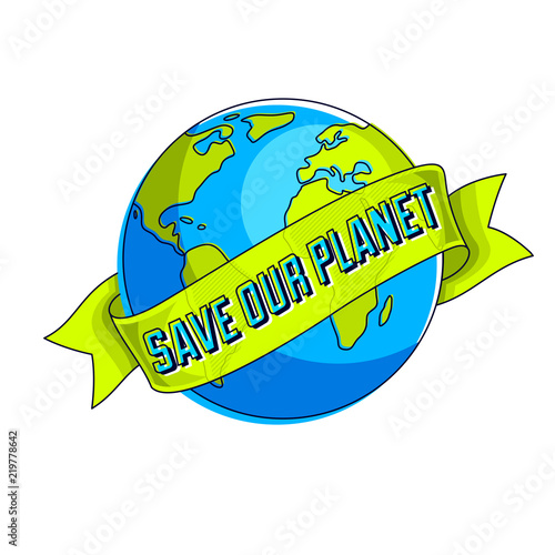 Save the earth, protect our planet, eco ecology, climate changes, Earth Day April 22, planet with ribbon and typing vector emblem or illustration isolated over white background.
