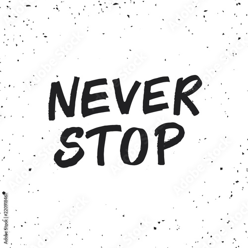 Hand drawn lettering card made with colapen. The inscription: Never stop. Perfect design for greeting cards, posters, T-shirts, banners, print invitations.