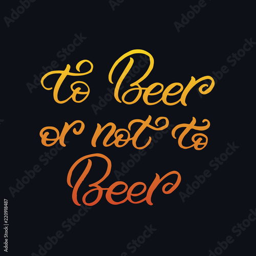 Hand drawn lettering card. The inscription  To Beer or not to Beer. . Perfect design for greeting cards  posters  T-shirts  banners  print invitations.