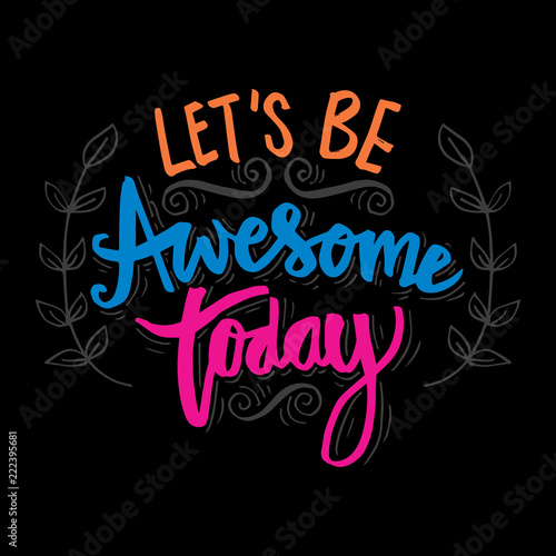 Let s be awesome today. Motivational quote.