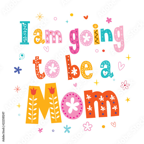 I am going to be a mom