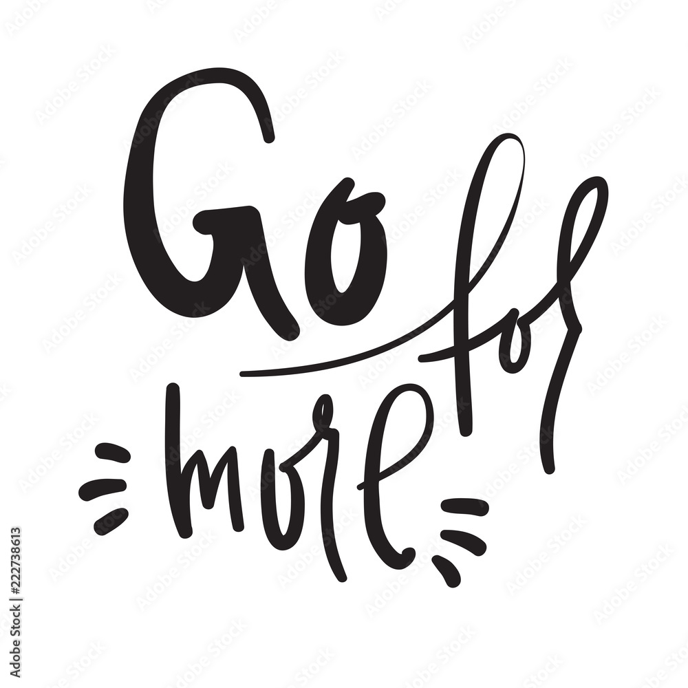 Go for more - inspire and motivational quote. Hand drawn beautiful lettering. Print for inspirational poster, t-shirt, bag, cups, card, flyer, sticker, badge. Cute and funny vector Go for more - inspire and motivational quote. Hand drawn beautiful lettering. Print for inspirational poster, t-shirt, bag, cups, card, flyer, sticker, badge. Cute and funny vector