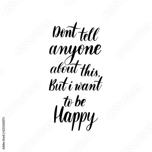 Dont tell anyone about this, but i want to be happy - lettering