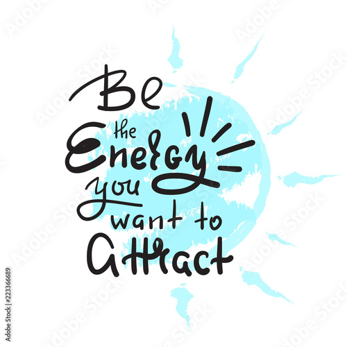 Be the energy you want no attract - inspire and motivational quote. Hand drawn beautiful lettering. Print for inspirational poster, t-shirt, bag, cups, card, yoga flyer, sticker, badge. Cute vector