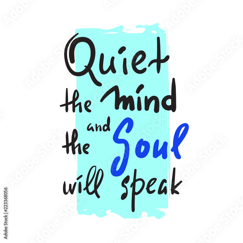 Quiet the Mind and the Soul will speak - inspire and motivational quote.Hand drawn beautiful lettering. Print for inspirational poster, t-shirt, bag, cups, card, yoga flyer, sticker, badge