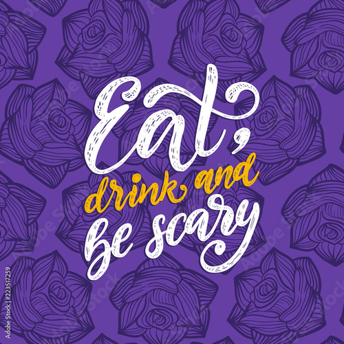 Eat, Drink And Be Scary, hand lettering for Halloween. Vector illustration on seamless tracery with roses background.