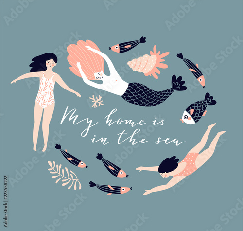 Cute hand-drawn poster design  with  swimming girls, mermaid, fish and shell. Underwater background with lettering - 'My home is in the sea'. Vector illustration in hand drawn style.