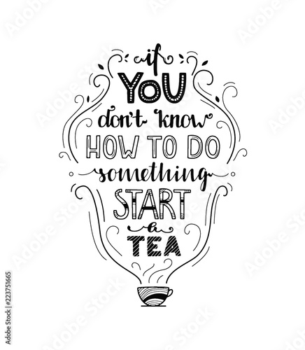 If you don't know how to do something start a tea - unique drawn quote. Quotation for Reflection