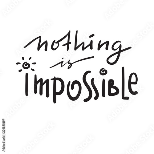 Nothing is impossible - simple inspire and motivational quote. Hand drawn beautiful lettering. Print for inspirational poster, t-shirt, bag, cups, card, flyer, sticker, badge. Funny cute vector