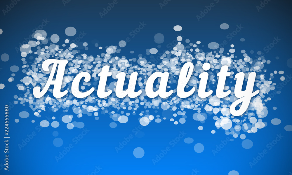 Actuality - white text written on blue bokeh effect background Actuality - white text written on blue bokeh effect background